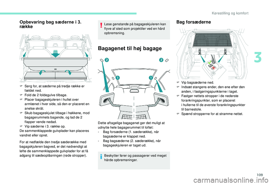 PEUGEOT 5008 2018  Brugsanvisning (in Danish) 109
Opbevaring bag sæderne i 3. 
ræk ke
For at nedfælde den tredje sæderække med 
bagagskjuleren bagved, er det nødvendigt at 
løfte de sammenklappede gulvplader for at få 
adgang til sædeopl