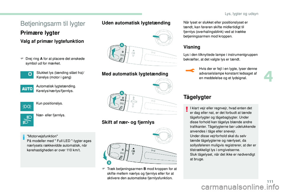 PEUGEOT 5008 2018  Brugsanvisning (in Danish) 111
Betjeningsarm til lygter
Primære lygter
Valg af primær lygtefunktion
F Drej ring A for at placere det ønskede symbol ud for mærket.
Automatisk lygtetænding.
Kørelys/nærlys/fjernlys.
Kun pos
