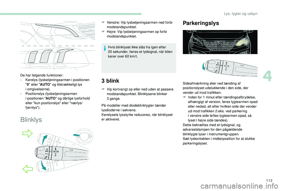 PEUGEOT 5008 2018  Brugsanvisning (in Danish) 113
De har følgende funktioner:
- K ørelys (lysbetjeningsarmen i   positionen 
" 0 " eller " AUTO" og tilstrækkeligt lys 
i
 

omgivelserne).
-
 P

ositionslys (lysbetjeningsarmen 
