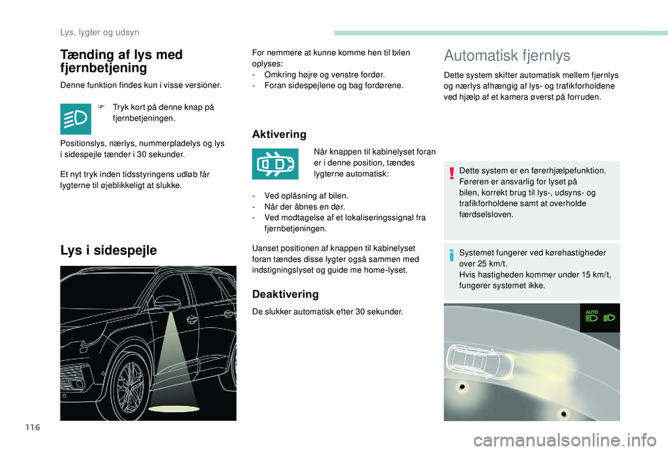 PEUGEOT 5008 2018  Brugsanvisning (in Danish) 116
Tænding af lys med 
fjernbetjening
Denne funktion findes kun i visse versioner.
F  
T
 ryk kort på denne knap på 
fjernbetjeningen.
Et nyt tryk inden tidsstyringens udløb får 
lygterne til ø