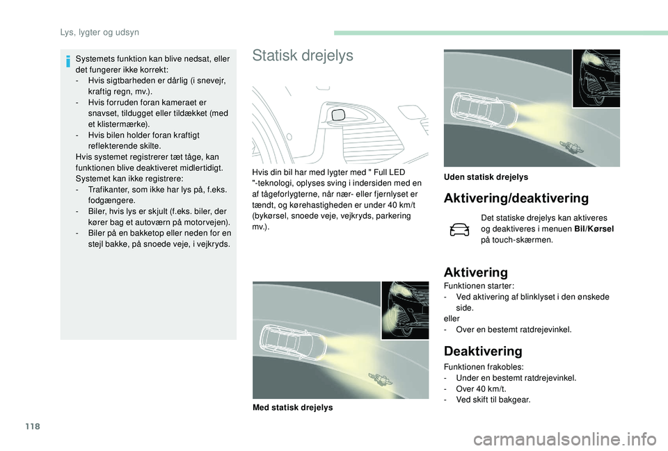 PEUGEOT 5008 2018  Brugsanvisning (in Danish) 118
Systemets funktion kan blive nedsat, eller 
det fungerer ikke korrekt:
- 
H
 vis sigtbarheden er dårlig (i snevejr, 
kraftig regn, mv.).
-
 
H
 vis forruden foran kameraet er 
snavset, tildugget 
