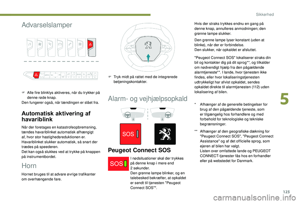 PEUGEOT 5008 2018 Brugsanvisning (in Danish) 123
Advarselslamper
F Alle fire blinklys aktiveres, når du trykker på denne røde knap.
Den fungerer også, når tændingen er slået fra.
Automatisk aktivering af
havariblink
Når der foretages en PEUGEOT 5008 2018 Brugsanvisning (in Danish) 123
Advarselslamper
F Alle fire blinklys aktiveres, når du trykker på denne røde knap.
Den fungerer også, når tændingen er slået fra.
Automatisk aktivering af
havariblink
Når der foretages en