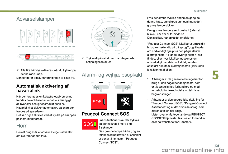 PEUGEOT 5008 2018  Brugsanvisning (in Danish) 123
Advarselslamper
F Alle fire blinklys aktiveres, når du trykker på denne røde knap.
Den fungerer også, når tændingen er slået fra.
Automatisk aktivering af 
havariblink
Når der foretages en