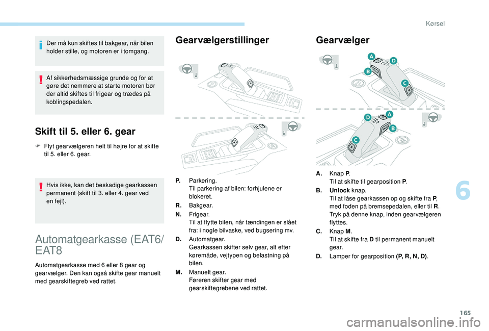 PEUGEOT 5008 2018 Brugsanvisning (in Danish) 165
Der må kun skiftes til bakgear, når bilen
holder stille, og motoren er i tomgang.
Af sikkerhedsmæssige grunde og for at
gøre det nemmere at starte motoren bør
der altid skiftes til frigea PEUGEOT 5008 2018 Brugsanvisning (in Danish) 165
Der må kun skiftes til bakgear, når bilen
holder stille, og motoren er i tomgang.
Af sikkerhedsmæssige grunde og for at
gøre det nemmere at starte motoren bør
der altid skiftes til frigea