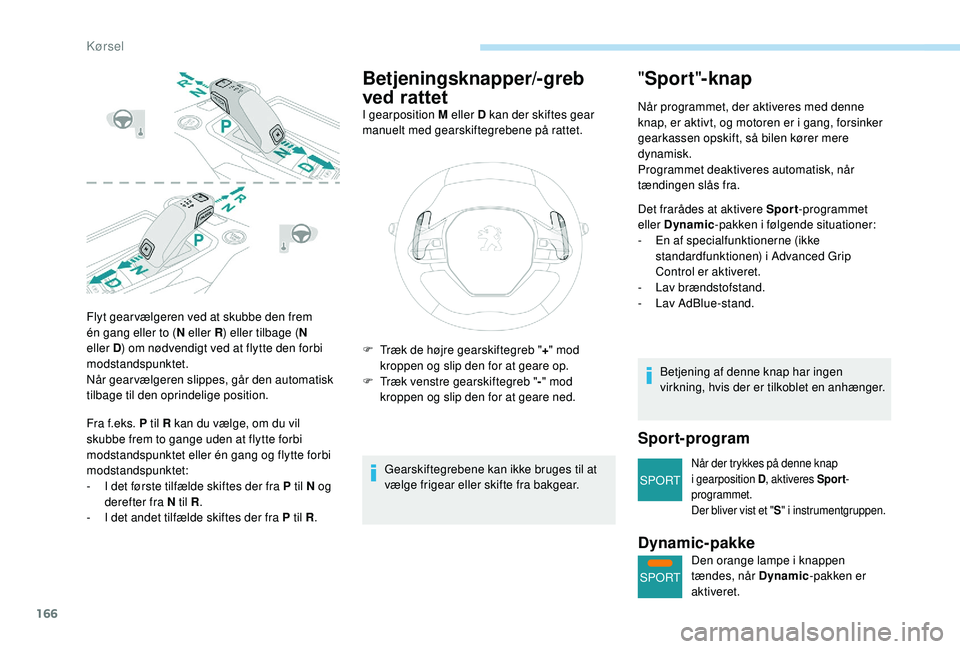 PEUGEOT 5008 2018 Brugsanvisning (in Danish) 166
SPORT
SPORT
Flyt gear vælgeren ved at skubbe den frem
én gang eller to (N eller R) eller tilbage ( N
eller D ) om nødvendigt ved at flytte den forbi
modstandspunktet.
Når gearvælgeren slip PEUGEOT 5008 2018 Brugsanvisning (in Danish) 166
SPORT
SPORT
Flyt gear vælgeren ved at skubbe den frem
én gang eller to (N eller R) eller tilbage ( N
eller D ) om nødvendigt ved at flytte den forbi
modstandspunktet.
Når gearvælgeren slip