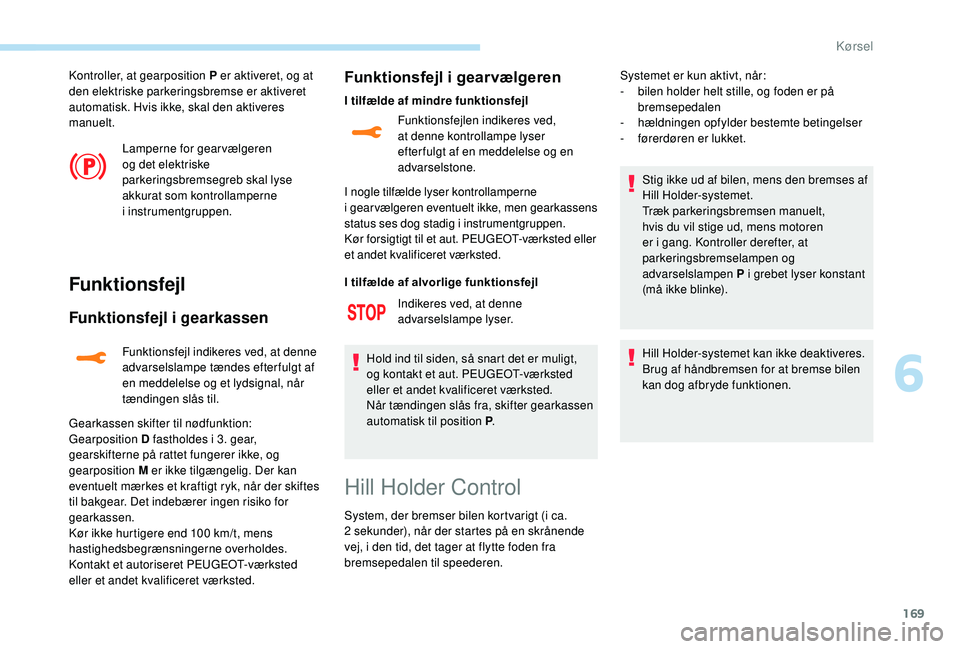 PEUGEOT 5008 2018 Brugsanvisning (in Danish) 169
Kontroller, at gearposition P er aktiveret, og at
den elektriske parkeringsbremse er aktiveret
automatisk. Hvis ikke, skal den aktiveres
manuelt.Lamperne for gearvælgeren
og det elektriske
p PEUGEOT 5008 2018 Brugsanvisning (in Danish) 169
Kontroller, at gearposition P er aktiveret, og at
den elektriske parkeringsbremse er aktiveret
automatisk. Hvis ikke, skal den aktiveres
manuelt.Lamperne for gearvælgeren
og det elektriske
p