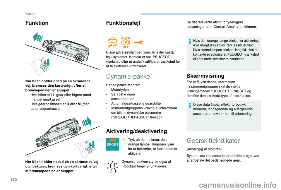 PEUGEOT 5008 2018 Brugsanvisning (in Danish) 170
SPORT
Når bilen holder nedad på en skrånende vej
og i bakgear, bremses den kor tvarigt, efter
at bremsepedalen er sluppet.
Funktionsfejl
Dynamic-pakke
Denne pakke ændrer:
- Motorlyden
-
PEUGEOT 5008 2018 Brugsanvisning (in Danish) 170
SPORT
Når bilen holder nedad på en skrånende vej
og i bakgear, bremses den kor tvarigt, efter
at bremsepedalen er sluppet.
Funktionsfejl
Dynamic-pakke
Denne pakke ændrer:
- Motorlyden
-