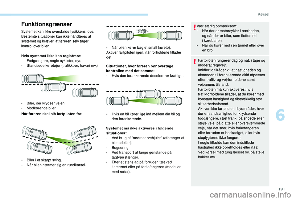 PEUGEOT 5008 2018 Brugsanvisning (in Danish) 191
Funktionsgrænser
Systemet kan ikke overskride fysikkens love.
Bestemte situationer kan ikke håndteres af
systemet og kræver, at føreren selv tager
kontrol over bilen.
Hvis systemet ikke kan PEUGEOT 5008 2018 Brugsanvisning (in Danish) 191
Funktionsgrænser
Systemet kan ikke overskride fysikkens love.
Bestemte situationer kan ikke håndteres af
systemet og kræver, at føreren selv tager
kontrol over bilen.
Hvis systemet ikke kan