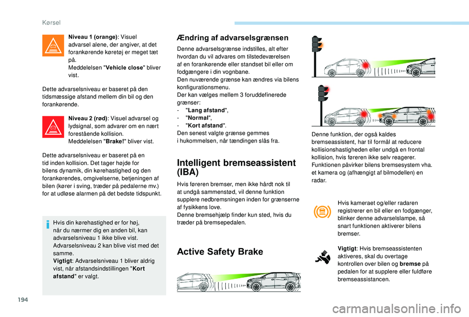 PEUGEOT 5008 2018 Brugsanvisning (in Danish) 194
Dette advarselsniveau er baseret på den
tidsmæssige afstand mellem din bil og den
forankørende.Niveau 2 (rød) : Visuel advarsel og
lydsignal, som advarer om en nært
forestående kollision PEUGEOT 5008 2018 Brugsanvisning (in Danish) 194
Dette advarselsniveau er baseret på den
tidsmæssige afstand mellem din bil og den
forankørende.Niveau 2 (rød) : Visuel advarsel og
lydsignal, som advarer om en nært
forestående kollision