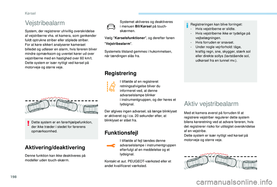 PEUGEOT 5008 2018 Brugsanvisning (in Danish) 198
Vejstribealarm
System, der registrerer ufrivillig overskridelse
af vejstriberne vha. et kamera, som genkender
fuldt optrukne striber eller stiplede striber.
For at køre sikkert analyserer kamer PEUGEOT 5008 2018 Brugsanvisning (in Danish) 198
Vejstribealarm
System, der registrerer ufrivillig overskridelse
af vejstriberne vha. et kamera, som genkender
fuldt optrukne striber eller stiplede striber.
For at køre sikkert analyserer kamer