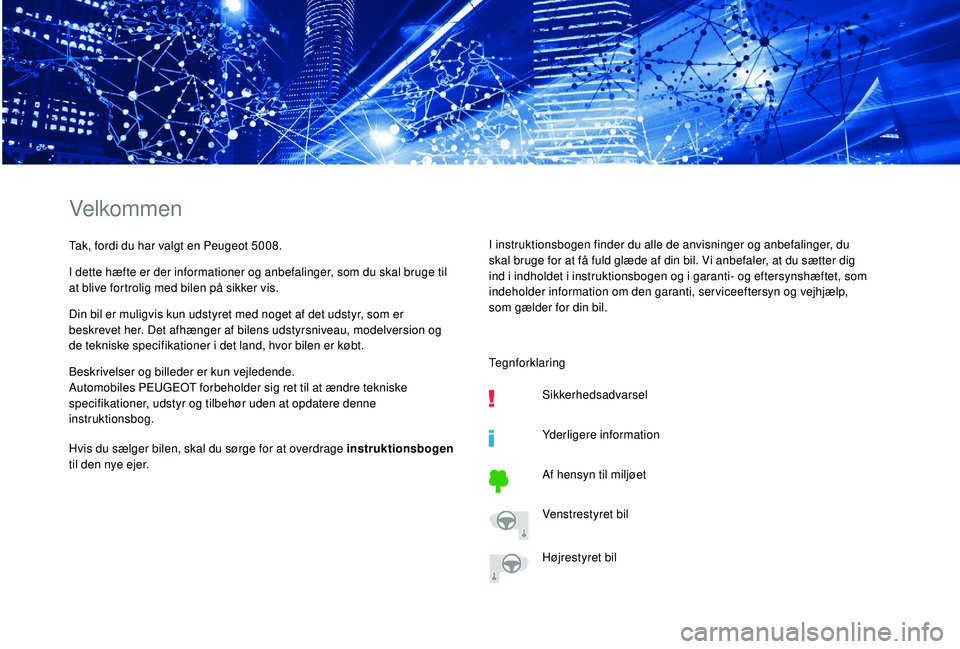 PEUGEOT 5008 2018  Brugsanvisning (in Danish) Velkommen
Tak, fordi du har valgt en Peugeot 5008.
I dette hæfte er der informationer og anbefalinger, som du skal bruge til 
at blive fortrolig med bilen på sikker vis.
Din bil er muligvis kun udst
