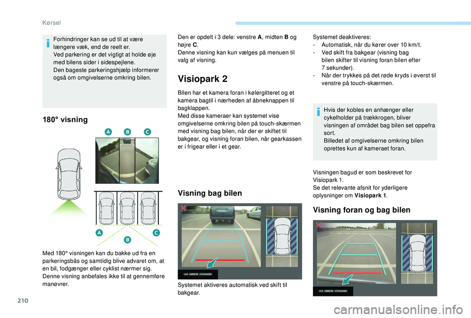PEUGEOT 5008 2018 Brugsanvisning (in Danish) 210
180° visning
Visiopark 2
Bilen har et kamera foran i kølergitteret og et
k amera bagtil i nærheden af åbneknappen til
bagklappen.
Med disse kameraer kan systemet vise
omgivelserne omkring PEUGEOT 5008 2018 Brugsanvisning (in Danish) 210
180° visning
Visiopark 2
Bilen har et kamera foran i kølergitteret og et
k amera bagtil i nærheden af åbneknappen til
bagklappen.
Med disse kameraer kan systemet vise
omgivelserne omkring