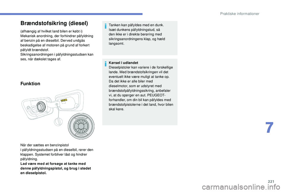 PEUGEOT 5008 2018 Brugsanvisning (in Danish) 221
Brændstofsikring (diesel)
(afhængig af hvilket land bilen er købt i)
Mekanisk anordning, der forhindrer påfyldning
af benzin på en dieselbil. Der ved undgås
beskadigelse af motoren på gru PEUGEOT 5008 2018 Brugsanvisning (in Danish) 221
Brændstofsikring (diesel)
(afhængig af hvilket land bilen er købt i)
Mekanisk anordning, der forhindrer påfyldning
af benzin på en dieselbil. Der ved undgås
beskadigelse af motoren på gru