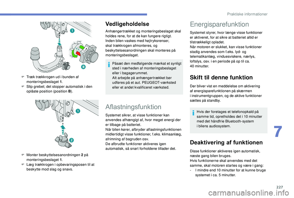 PEUGEOT 5008 2018 Brugsanvisning (in Danish) 227
Vedligeholdelse
Anhængertrækket og monteringsbeslaget skal
holdes rene, for at de kan fungere rigtigt.
Inden bilen vaskes med højtryksrenser,
skal trækkrogen afmonteres, og
beskyttelsesanor PEUGEOT 5008 2018 Brugsanvisning (in Danish) 227
Vedligeholdelse
Anhængertrækket og monteringsbeslaget skal
holdes rene, for at de kan fungere rigtigt.
Inden bilen vaskes med højtryksrenser,
skal trækkrogen afmonteres, og
beskyttelsesanor