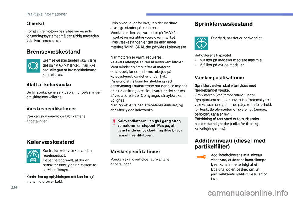 PEUGEOT 5008 2018 Brugsanvisning (in Danish) 234
Olieskift
For at sikre motorernes ydeevne og anti-
forureningssystemet må der aldrig anvendes
additiver i
motorolien.
Bremsevæskestand
Bremsevæskestanden skal være
tæt på "MA X"- PEUGEOT 5008 2018 Brugsanvisning (in Danish) 234
Olieskift
For at sikre motorernes ydeevne og anti-
forureningssystemet må der aldrig anvendes
additiver i
motorolien.
Bremsevæskestand
Bremsevæskestanden skal være
tæt på "MA X"-