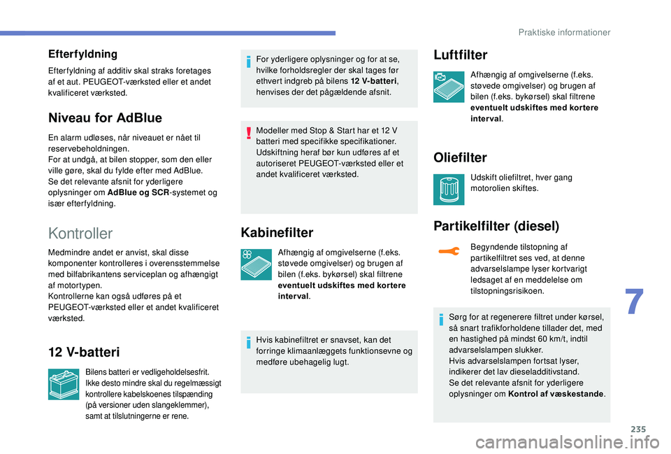 PEUGEOT 5008 2018 Brugsanvisning (in Danish) 235
Efterfyldning
Efter fyldning af additiv skal straks foretages
af et aut. PEUGEOT-værksted eller et andet
kvalificeret værksted.
Niveau for AdBlue
En alarm udløses, når niveauet er nået til PEUGEOT 5008 2018 Brugsanvisning (in Danish) 235
Efterfyldning
Efter fyldning af additiv skal straks foretages
af et aut. PEUGEOT-værksted eller et andet
kvalificeret værksted.
Niveau for AdBlue
En alarm udløses, når niveauet er nået til