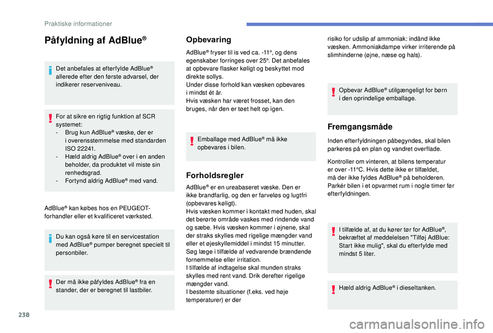 PEUGEOT 5008 2018 Brugsanvisning (in Danish) 238
Påfyldning af AdBlue®
Det anbefales at efter fylde AdBlue®
allerede efter den første advarsel, der
indikerer reserveniveau.
For at sikre en rigtig funktion af SCR
systemet:
-
B
rug kun A PEUGEOT 5008 2018 Brugsanvisning (in Danish) 238
Påfyldning af AdBlue®
Det anbefales at efter fylde AdBlue®
allerede efter den første advarsel, der
indikerer reserveniveau.
For at sikre en rigtig funktion af SCR
systemet:
-
B
rug kun A