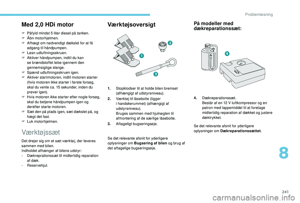 PEUGEOT 5008 2018 Brugsanvisning (in Danish) 241
Med 2,0 HDi motor
F Påfyld mindst 5 liter diesel på tanken.
F Ã… bn motorhjelmen.
F
A
fhægt om nødvendigt dækslet for at få
adgang til håndpumpen.
F
L
øsn udluftningsskruen.
F
A PEUGEOT 5008 2018 Brugsanvisning (in Danish) 241
Med 2,0 HDi motor
F Påfyld mindst 5 liter diesel på tanken.
F Ã… bn motorhjelmen.
F
A
fhægt om nødvendigt dækslet for at få
adgang til håndpumpen.
F
L
øsn udluftningsskruen.
F
A