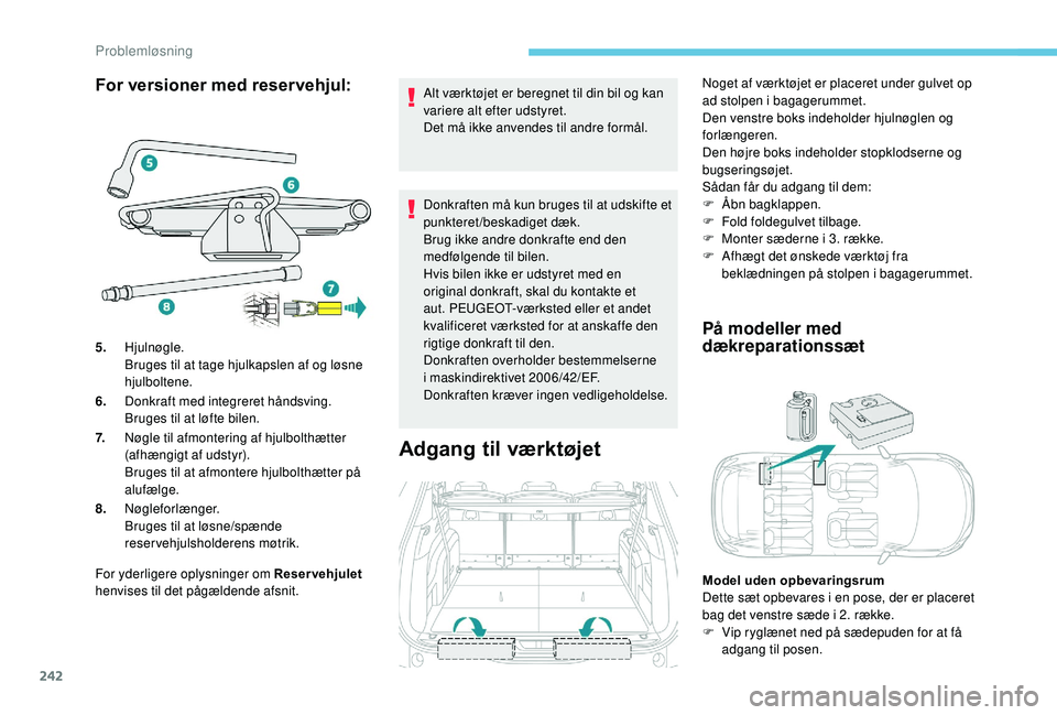 PEUGEOT 5008 2018 Brugsanvisning (in Danish) 242
For versioner med reservehjul:
For yderligere oplysninger om Reservehjulet
henvises til det pågældende afsnit. Alt værktøjet er beregnet til din bil og kan
variere alt efter udstyret.
Det mà PEUGEOT 5008 2018 Brugsanvisning (in Danish) 242
For versioner med reservehjul:
For yderligere oplysninger om Reservehjulet
henvises til det pågældende afsnit. Alt værktøjet er beregnet til din bil og kan
variere alt efter udstyret.
Det mÃ