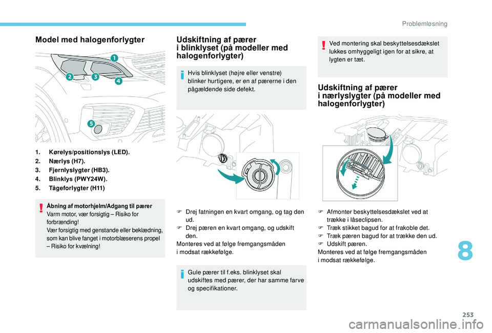 PEUGEOT 5008 2018 Brugsanvisning (in Danish) 253
Model med halogenforlygter
1.Kørelys/positionslys (LED).
2. Nærlys (H7).
3. Fjernlyslygter (HB3).
4. Blinklys (PW Y24W).
5. TÃ¥geforlygter (H11)
Åbning af motorhjelm/Adgang til pærer
Varm moto PEUGEOT 5008 2018 Brugsanvisning (in Danish) 253
Model med halogenforlygter
1.Kørelys/positionslys (LED).
2. Nærlys (H7).
3. Fjernlyslygter (HB3).
4. Blinklys (PW Y24W).
5. TÃ¥geforlygter (H11)
Åbning af motorhjelm/Adgang til pærer
Varm moto