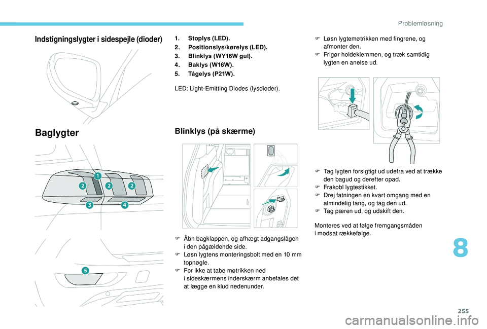 PEUGEOT 5008 2018 Brugsanvisning (in Danish) 255
Indstigningslygter i sidespejle (dioder)
Baglygter
1.Stoplys (LED).
2. Positionslys/kørelys (LED).
3. Blinklys (W Y16W gul).
4. Baklys (W16W).
5. TÃ¥gelys (P21W).
LED: Light-Emitting Diodes (lysd PEUGEOT 5008 2018 Brugsanvisning (in Danish) 255
Indstigningslygter i sidespejle (dioder)
Baglygter
1.Stoplys (LED).
2. Positionslys/kørelys (LED).
3. Blinklys (W Y16W gul).
4. Baklys (W16W).
5. TÃ¥gelys (P21W).
LED: Light-Emitting Diodes (lysd