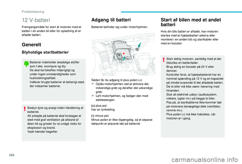 PEUGEOT 5008 2018 Brugsanvisning (in Danish) 262
12 V-batteri
Fremgangsmåde for start af motoren med et
batteri i
en anden bil eller for opladning af et
afladet batteri.
Generelt
Blyholdige startbatterier
Batterier indeholder skadelige stof PEUGEOT 5008 2018 Brugsanvisning (in Danish) 262
12 V-batteri
Fremgangsmåde for start af motoren med et
batteri i
en anden bil eller for opladning af et
afladet batteri.
Generelt
Blyholdige startbatterier
Batterier indeholder skadelige stof