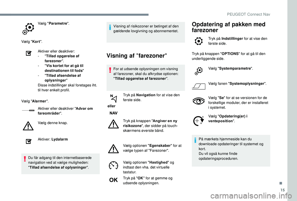 PEUGEOT 5008 2018 Brugsanvisning (in Danish) 15
Vælg "Parametre ".
Vælg " Kor t".
Aktiver eller deaktiver:
-
"Tillad opgørelse af
farezoner ".
-
"Vis kor tet for at gå til
destinationen til fods "
-
PEUGEOT 5008 2018 Brugsanvisning (in Danish) 15
Vælg "Parametre ".
Vælg " Kor t".
Aktiver eller deaktiver:
-
"Tillad opgørelse af
farezoner ".
-
"Vis kor tet for at gå til
destinationen til fods "
-