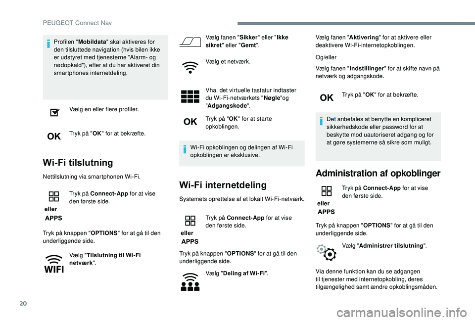 PEUGEOT 5008 2018 Brugsanvisning (in Danish) 20
Profilen "Mobildata " skal aktiveres for
den tilsluttede navigation (hvis bilen ikke
er udstyret med tjenesterne "Alarm- og
nødopkald"), efter at du har aktiveret din
smartphon PEUGEOT 5008 2018 Brugsanvisning (in Danish) 20
Profilen "Mobildata " skal aktiveres for
den tilsluttede navigation (hvis bilen ikke
er udstyret med tjenesterne "Alarm- og
nødopkald"), efter at du har aktiveret din
smartphon
