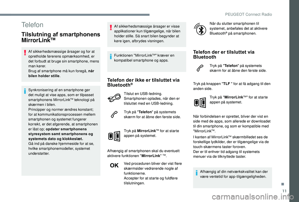 PEUGEOT 5008 2018  Brugsanvisning (in Danish) 11
Telefon
Tilslutning af smartphonens 
MirrorLinkTM
Af sikkerhedsmæssige årsager og for at 
opretholde førerens opmærksomhed, er 
det forbudt at bruge sin smartphone, mens 
man kører.
Brug af sm