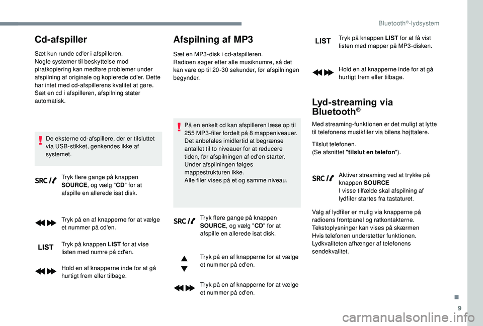 PEUGEOT 5008 2018  Brugsanvisning (in Danish) 9
Cd-afspiller
Sæt kun runde cd'er i afspilleren.
N ogle systemer til beskyttelse mod 
piratkopiering kan medføre problemer under 
afspilning af originale og kopierede cd'er. Dette 
har inte