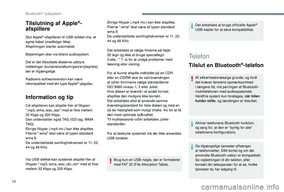 PEUGEOT 5008 2018  Brugsanvisning (in Danish) 10
Tilslutning af Apple®-
afspillere
Slut Apple®-afspilleren til USB-stikket vha. et 
egnet kabel (medfølger ikke).
Afspilningen starter automatisk.
Betjeningen sker via bilens audiosystem.
Det er 