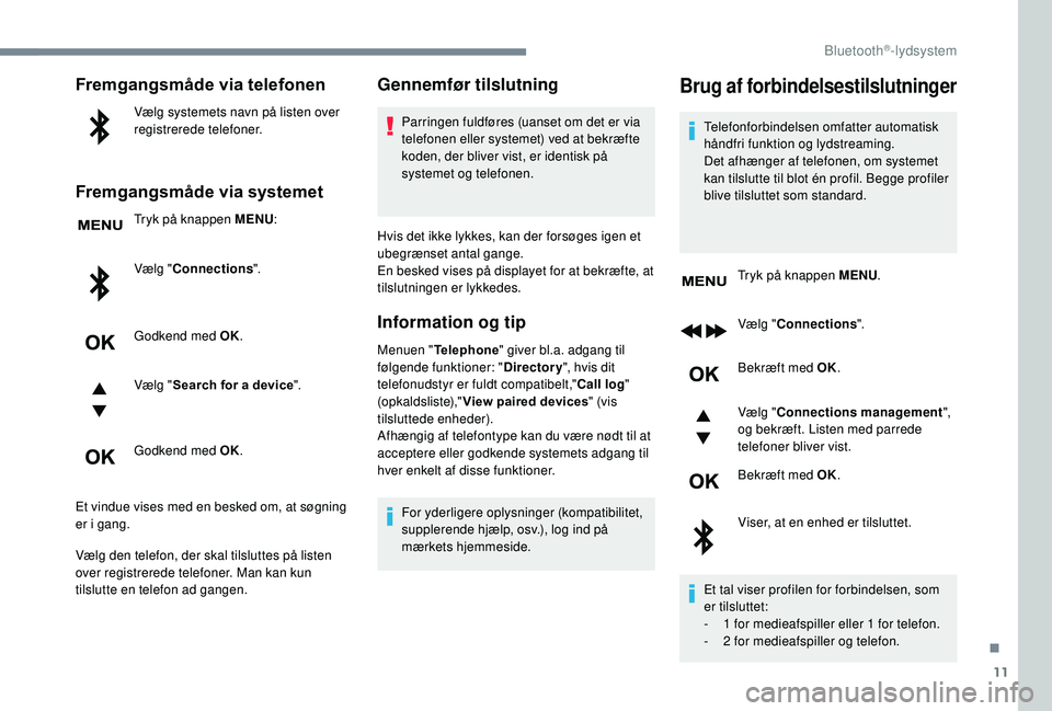 PEUGEOT 5008 2018  Brugsanvisning (in Danish) 11
Fremgangsmåde via telefonen
Vælg systemets navn på listen over 
registrerede telefoner.
Fremgangsmåde via systemet
Tryk på knappen MENU:
Vælg " Connections ".
Godkend med OK.
Vælg &#