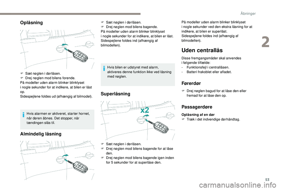 PEUGEOT 5008 2018  Brugsanvisning (in Danish) 53
Oplåsning
Hvis alarmen er aktiveret, starter hornet, 
når døren åbnes. Det stopper, når 
tændingen slås til.
Almindelig låsning
Hvis bilen er udstyret med alarm, 
aktiveres denne funktion i