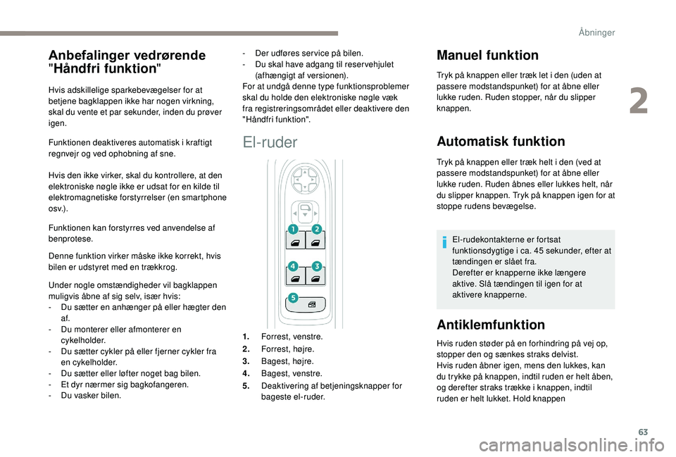 PEUGEOT 5008 2018 Brugsanvisning (in Danish) 63
Funktionen deaktiveres automatisk i kraftigt
regnvejr og ved ophobning af sne.
Hvis den ikke virker, skal du kontrollere, at den
elektroniske nøgle ikke er udsat for en kilde til
elektromagneti PEUGEOT 5008 2018 Brugsanvisning (in Danish) 63
Funktionen deaktiveres automatisk i kraftigt
regnvejr og ved ophobning af sne.
Hvis den ikke virker, skal du kontrollere, at den
elektroniske nøgle ikke er udsat for en kilde til
elektromagneti