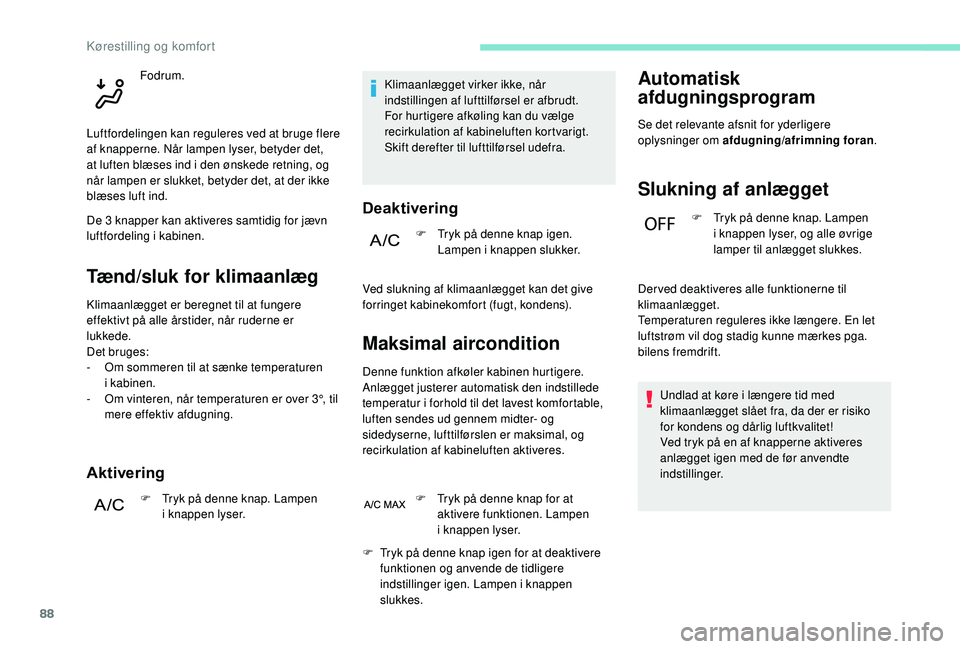 PEUGEOT 5008 2018 Brugsanvisning (in Danish) 88
Tænd/sluk for klimaanlæg
Klimaanlægget er beregnet til at fungere
effektivt på alle årstider, når ruderne er
lukkede.
Det bruges:
-
O
m sommeren til at sænke temperaturen
i
kabinen.
PEUGEOT 5008 2018 Brugsanvisning (in Danish) 88
Tænd/sluk for klimaanlæg
Klimaanlægget er beregnet til at fungere
effektivt på alle årstider, når ruderne er
lukkede.
Det bruges:
-
O
m sommeren til at sænke temperaturen
i
kabinen.