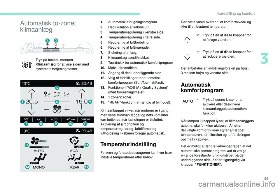 PEUGEOT 5008 2018  Brugsanvisning (in Danish) 89
Automatisk to-zonet 
klimaanlæg
Tryk på tasten i menuen 
K limaanlæg  for at vise siden med 
systemets betjeningstaster. 1.
Automatisk afdugningsprogram.
2. Recirkulation af kabineluft.
3. Tempe