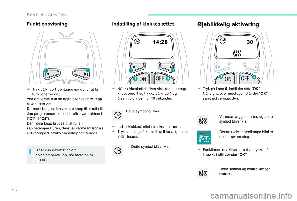 PEUGEOT 5008 2018  Brugsanvisning (in Danish) 96
Funktionsvisning
Der er kun information om 
kabinetemperaturen, når motoren er 
stoppet.
Indstilling af klokkeslættet
F Indstil klokkeslættet med knapperne 1.
F  T ryk samtidig på knap 4   og 5