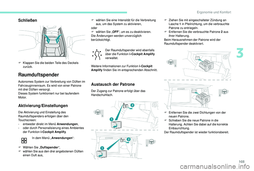 PEUGEOT 5008 2018  Betriebsanleitungen (in German) 103
Schließen
Raumduftspender
Autonomes System zur Verbreitung von Düften im 
Fahrzeuginnenraum. Es wird von einer Patrone 
mit drei Düften versorgt.
Dieses System funktioniert nur bei laufendem 
M