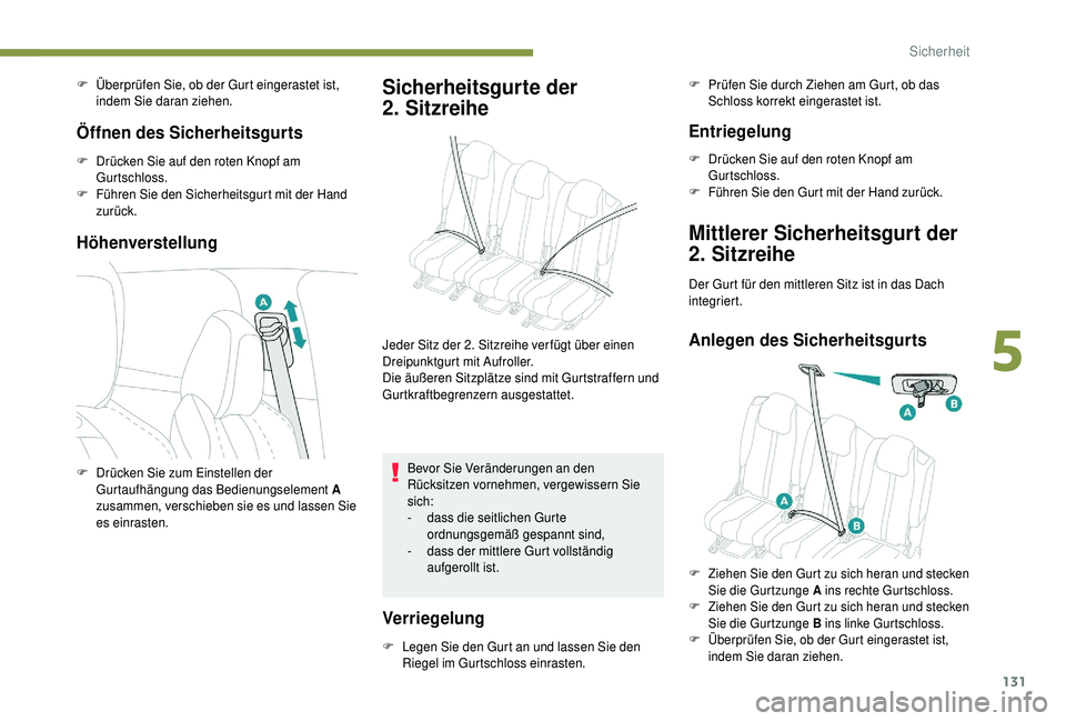 PEUGEOT 5008 2018  Betriebsanleitungen (in German) 131
F Überprüfen Sie, ob der Gurt eingerastet ist, indem Sie daran ziehen.
Öffnen des Sicherheitsgurts
F Drücken Sie auf den roten Knopf am Gurtschloss.
F
 
F
 ühren Sie den Sicherheitsgurt mit d