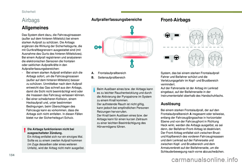 PEUGEOT 5008 2018  Betriebsanleitungen (in German) 134
Airbags
Allgemeines
Das System dient dazu, die Fahrzeuginsassen 
(außer auf dem hinteren Mittelsitz) bei einem 
starken Aufprall zu schützen. Die Airbags 
ergänzen die Wirkung der Sicherheitsgu