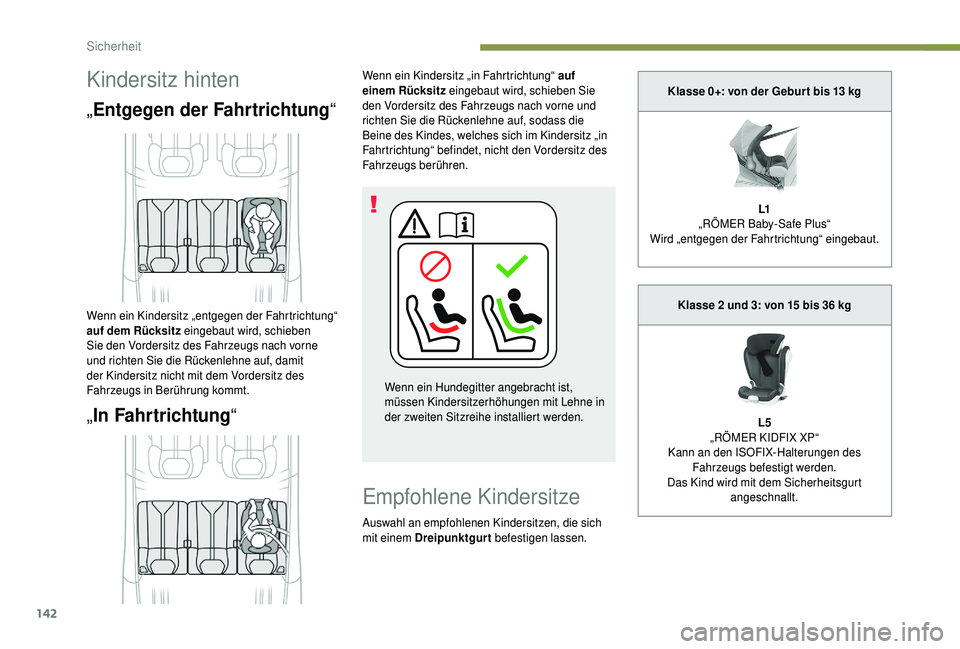 PEUGEOT 5008 2018  Betriebsanleitungen (in German) 142
Kindersitz hinten
„Entgegen der Fahrtrichtung “
„ In Fahrtrichtung “
Wenn ein Kindersitz „in Fahrtrichtung“ auf 
einem Rücksitz eingebaut wird, schieben Sie 
den Vordersitz des Fahrze
