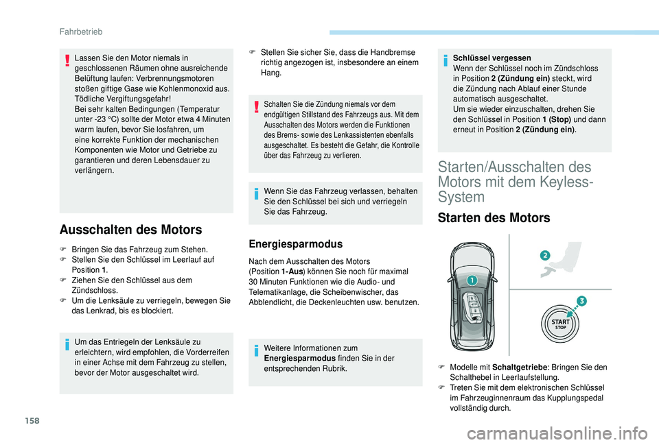 PEUGEOT 5008 2018  Betriebsanleitungen (in German) 158
Ausschalten des Motors
F Bringen Sie das Fahrzeug zum Stehen.
F  S tellen Sie den Schlüssel im Leerlauf auf 
Position 1 .
F
 
Z
 iehen Sie den Schlüssel aus dem 
Zündschloss.
F
 
U
 m die Lenks