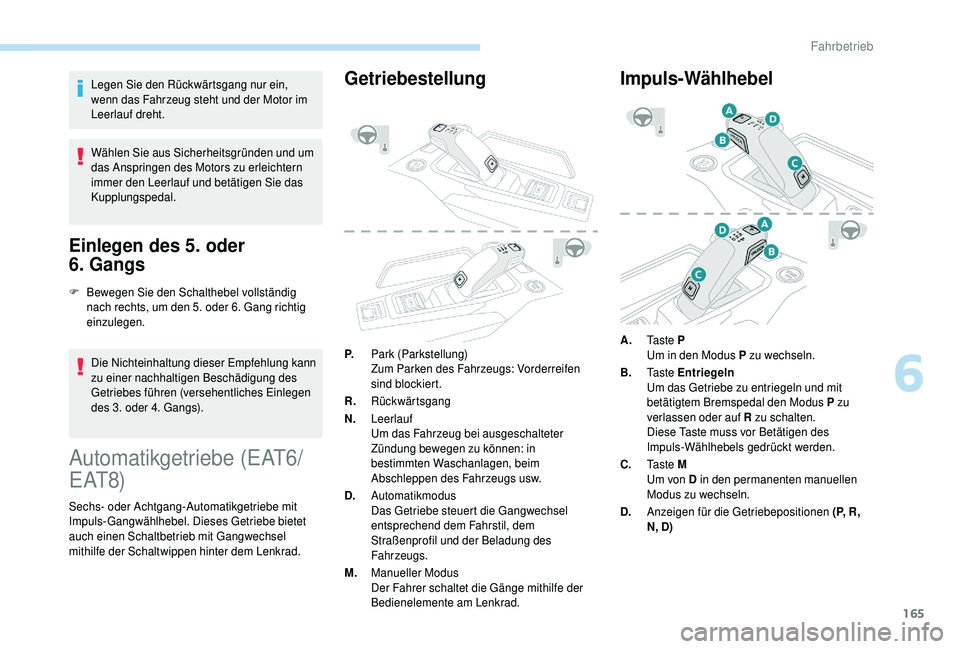PEUGEOT 5008 2018  Betriebsanleitungen (in German) 165
Legen Sie den Rückwärtsgang nur ein, 
wenn das Fahrzeug steht und der Motor im 
Leerlauf dreht.
Wählen Sie aus Sicherheitsgründen und um 
das Anspringen des Motors zu erleichtern 
immer den Le
