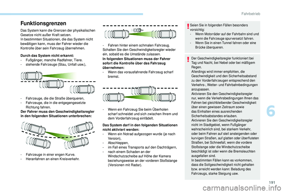 PEUGEOT 5008 2018  Betriebsanleitungen (in German) 191
Funktionsgrenzen
Das System kann die Grenzen der physikalischen 
Gesetze nicht außer Kraft setzen.
In bestimmten Situationen, die das System nicht 
bewältigen kann, muss der Fahrer wieder die 
K