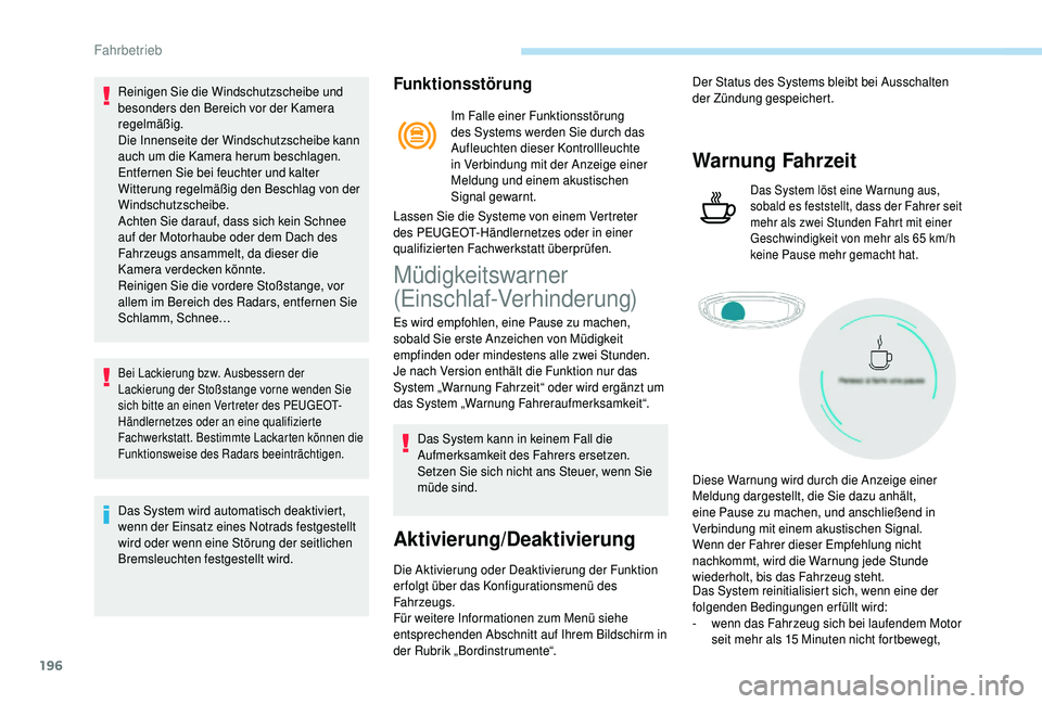 PEUGEOT 5008 2018  Betriebsanleitungen (in German) 196
Reinigen Sie die Windschutzscheibe und 
besonders den Bereich vor der Kamera 
regelmäßig.
Die Innenseite der Windschutzscheibe kann 
auch um die Kamera herum beschlagen. 
Entfernen Sie bei feuch