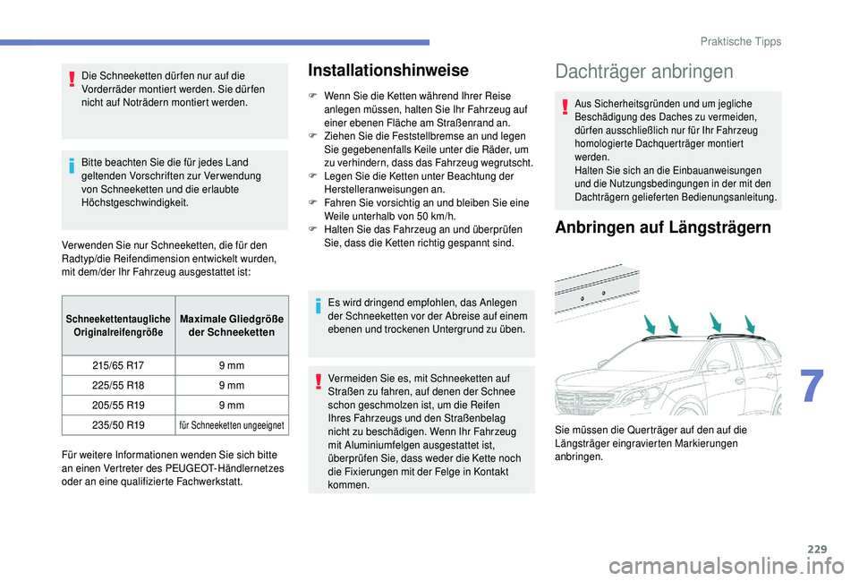 PEUGEOT 5008 2018  Betriebsanleitungen (in German) 229
Die Schneeketten dür fen nur auf die 
Vorderräder montiert werden. Sie dürfen 
nicht auf Noträdern montiert werden.
Bitte beachten Sie die für jedes Land 
geltenden Vorschriften zur Verwendun