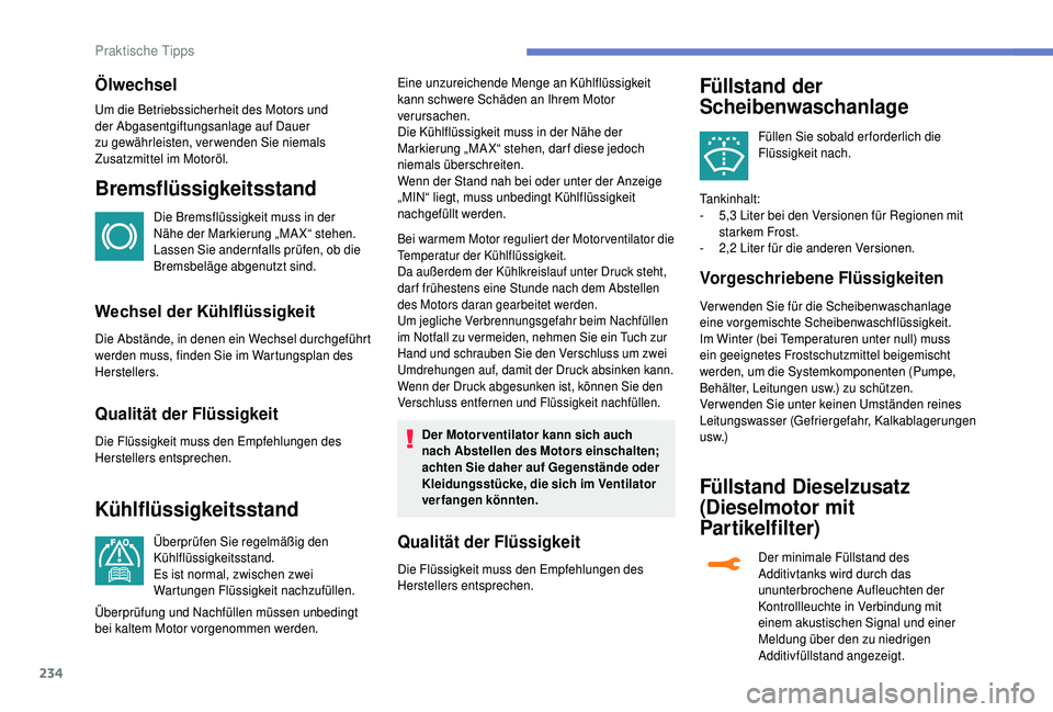 PEUGEOT 5008 2018  Betriebsanleitungen (in German) 234
Ölwechsel
Um die Betriebssicherheit des Motors und 
der Abgasentgiftungsanlage auf Dauer 
zu gewährleisten, verwenden Sie niemals 
Zusatzmittel im Motoröl.
Bremsflüssigkeitsstand
Die Bremsflü