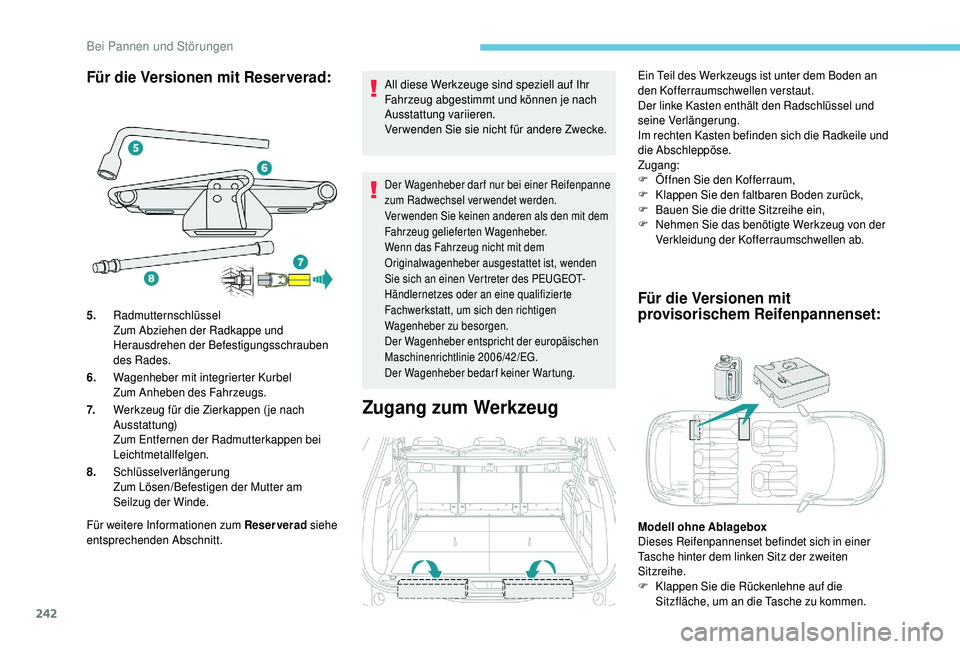 PEUGEOT 5008 2018  Betriebsanleitungen (in German) 242
Für die Versionen mit Reserverad:
Für weitere Informationen zum Reserverad siehe 
entsprechenden Abschnitt. All diese Werkzeuge sind speziell auf Ihr 
Fahrzeug abgestimmt und können je nach 
Au