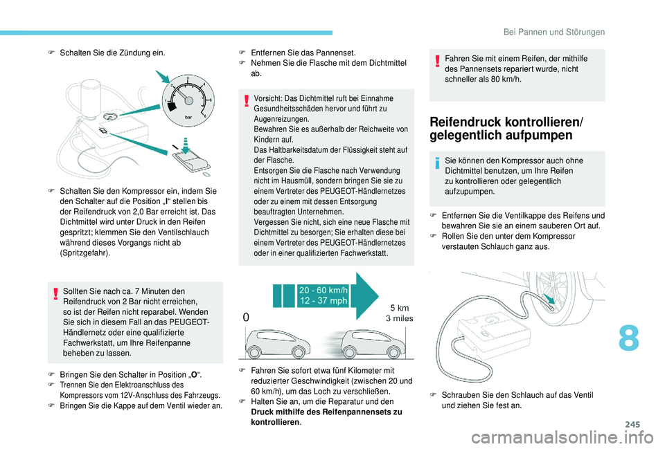 PEUGEOT 5008 2018  Betriebsanleitungen (in German) 245
F Schalten Sie die Zündung ein.Sollten Sie nach ca. 7   Minuten den 
Reifendruck von 2
 

Bar nicht erreichen, 
so ist der Reifen nicht reparabel. Wenden 
Sie sich in diesem Fall an das PEUGEOT-
