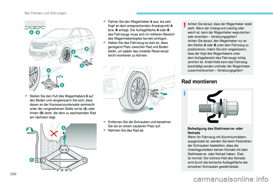 PEUGEOT 5008 2018  Betriebsanleitungen (in German) 250
Achten Sie darauf, dass der Wagenheber stabil 
steht. Wenn der Untergrund rutschig oder 
weich ist, kann der Wagenheber wegrutschen 
oder einsinken – Verletzungsgefahr!
Achten Sie darauf, den Wa